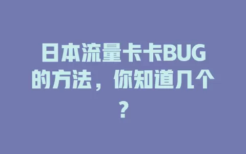 日本流量卡卡BUG的方法,你知道几个?