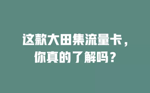 这款大田集流量卡，你真的了解吗？