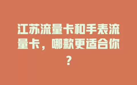 江苏流量卡和手表流量卡，哪款更适合你？