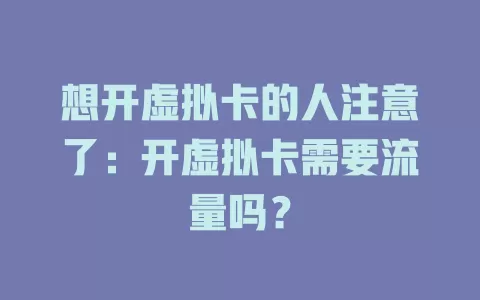 想开虚拟卡的人注意了：开虚拟卡需要流量吗？