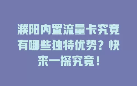 濮阳内置流量卡究竟有哪些独特优势？快来一探究竟！