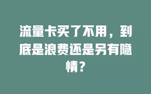 流量卡买了不用，到底是浪费还是另有隐情？