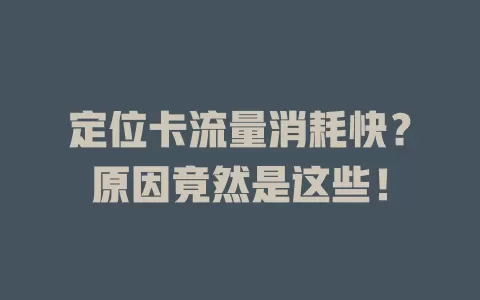 定位卡流量消耗快?原因竟然是这些!