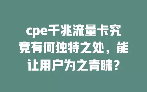cpe千兆流量卡究竟有何独特之处，能让用户为之青睐？