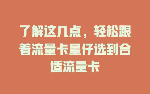 了解这几点，轻松跟着流量卡星仔选到合适流量卡