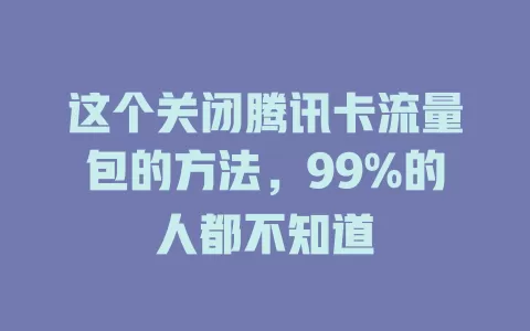 这个关闭腾讯卡流量包的方法，99%的人都不知道