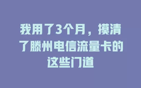 我用了3个月，摸清了滕州电信流量卡的这些门道