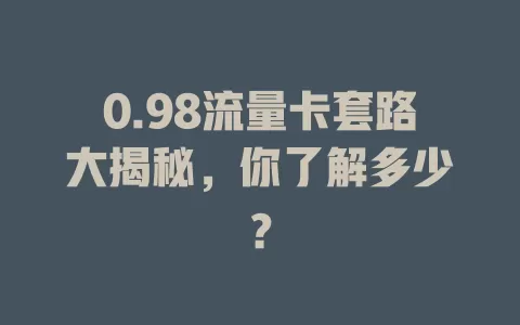 0.98流量卡套路大揭秘，你了解多少？