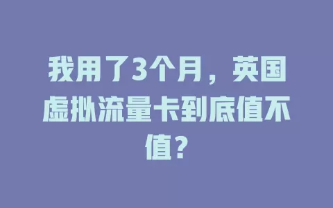 我用了3个月，英国虚拟流量卡到底值不值？