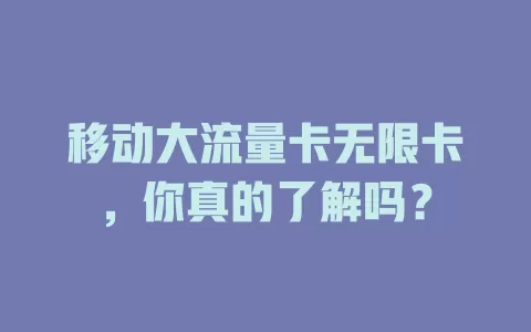 移动大流量卡无限卡，你真的了解吗？