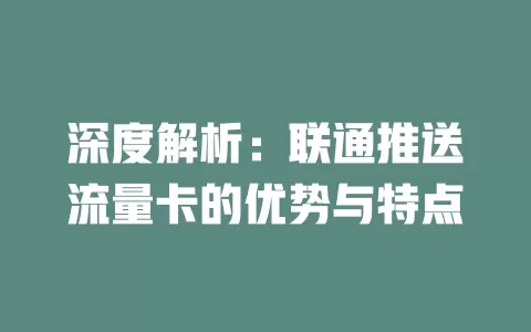 深度解析：联通推送流量卡的优势与特点