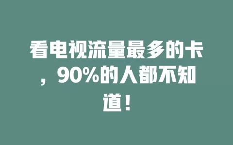 看电视流量最多的卡,90%的人都不知道!
