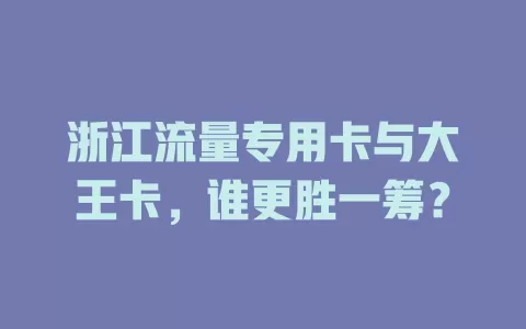 浙江流量专用卡与大王卡，谁更胜一筹？
