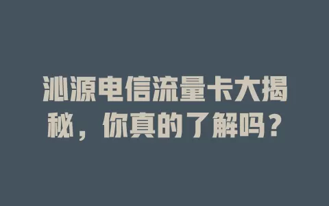 沁源电信流量卡大揭秘，你真的了解吗？
