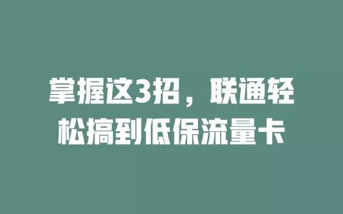 掌握这3招，联通轻松搞到低保流量卡