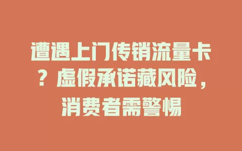 遭遇上门传销流量卡?虚假承诺藏风险,消费者需警惕
