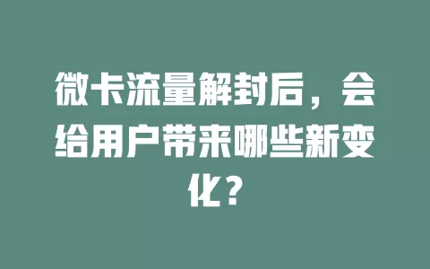 微卡流量解封后,会给用户带来哪些新变化?