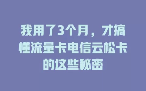 我用了3个月，才搞懂流量卡电信云松卡的这些秘密