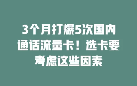 3个月打爆5次国内通话流量卡！选卡要考虑这些因素