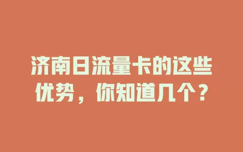 济南日流量卡的这些优势，你知道几个？