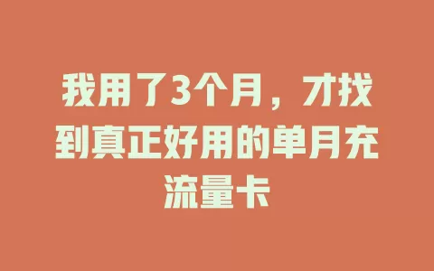 我用了3个月，才找到真正好用的单月充流量卡