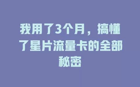 我用了3个月，搞懂了星片流量卡的全部秘密