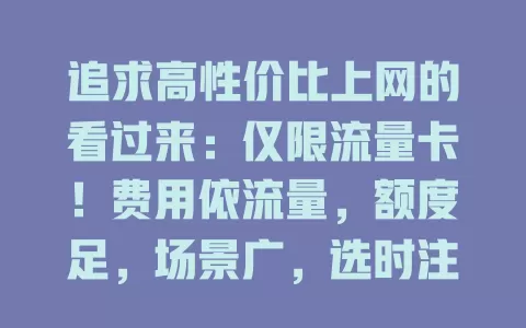 追求高性价比上网的看过来:仅限流量卡!费用依流量,额度足,场景广,选时注意细节,能让上网更轻松经济,还等啥?