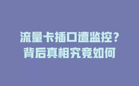 流量卡插口遭监控？背后真相究竟如何