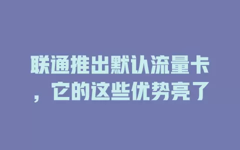 联通推出默认流量卡，它的这些优势亮了