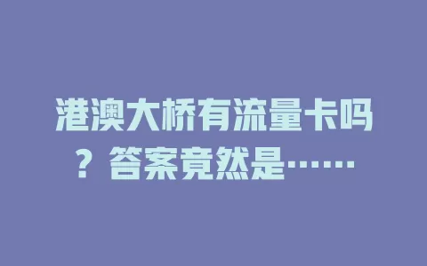 港澳大桥有流量卡吗？答案竟然是……