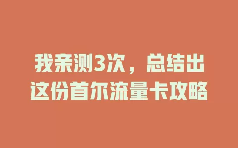 我亲测3次，总结出这份首尔流量卡攻略