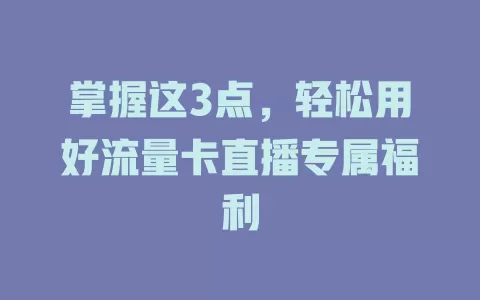 掌握这3点，轻松用好流量卡直播专属福利