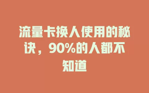 流量卡换人使用的秘诀，90%的人都不知道