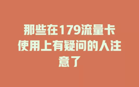 那些在179流量卡使用上有疑问的人注意了