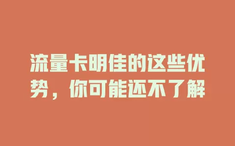 流量卡明佳的这些优势，你可能还不了解