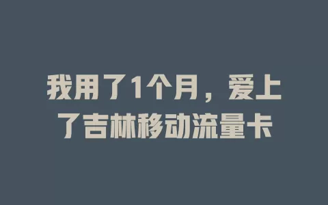 我用了1个月，爱上了吉林移动流量卡