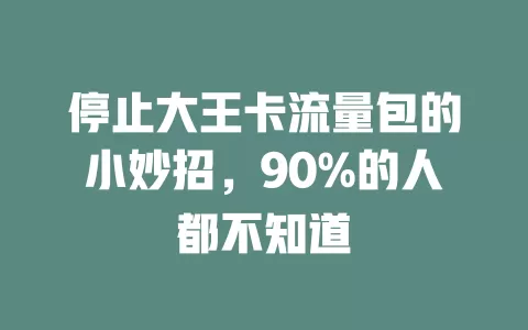 停止大王卡流量包的小妙招，90%的人都不知道
