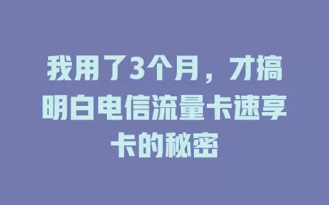 我用了3个月，才搞明白电信流量卡速享卡的秘密
