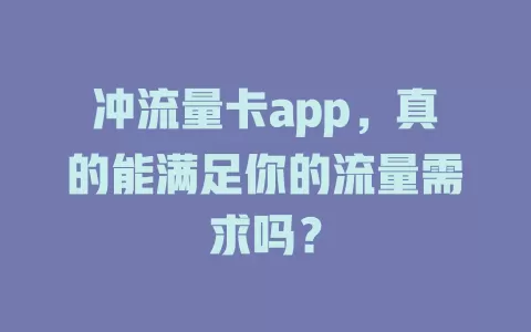 冲流量卡app，真的能满足你的流量需求吗？