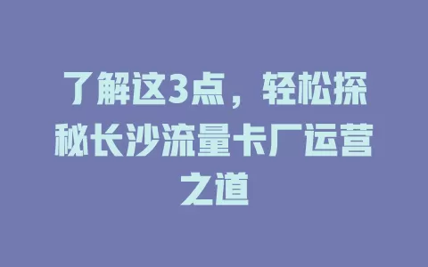 了解这3点，轻松探秘长沙流量卡厂运营之道