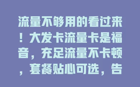 流量不够用的看过来！大发卡流量卡是福音，充足流量不卡顿，套餐贴心可选，告别流量焦虑就现在！
