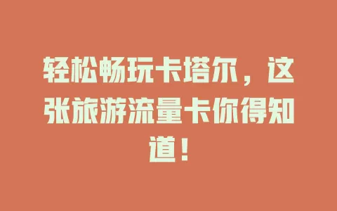 轻松畅玩卡塔尔，这张旅游流量卡你得知道！