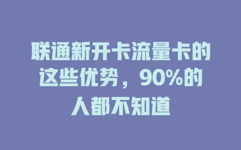 联通新开卡流量卡的这些优势，90%的人都不知道