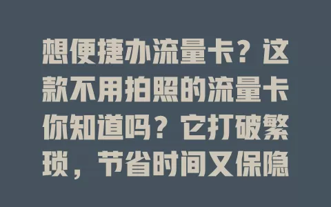 想便捷办流量卡？这款不用拍照的流量卡你知道吗？它打破繁琐，节省时间又保隐私，使用体验佳，适各类人群，不同场景都好用，是流量卡清流，值得关注！
