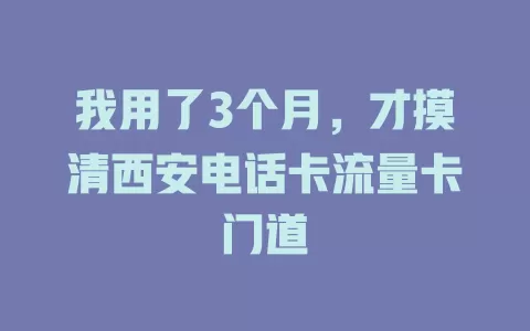 我用了3个月，才摸清西安电话卡流量卡门道