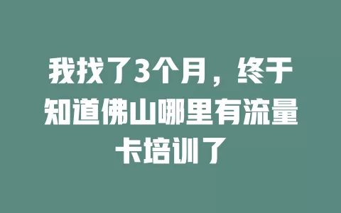 我找了3个月，终于知道佛山哪里有流量卡培训了