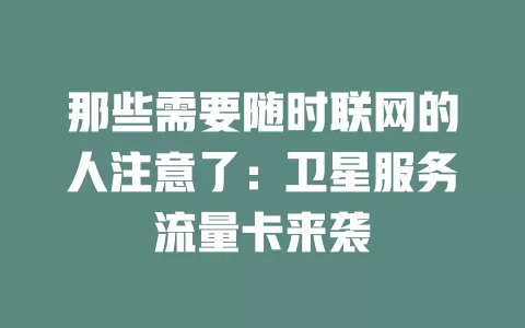 那些需要随时联网的人注意了：卫星服务流量卡来袭