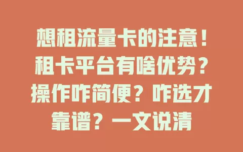 想租流量卡的注意！租卡平台有啥优势？操作咋简便？咋选才靠谱？一文说清