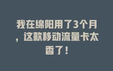 我在绵阳用了3个月，这款移动流量卡太香了！