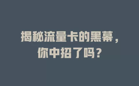 揭秘流量卡的黑幕,你中招了吗?